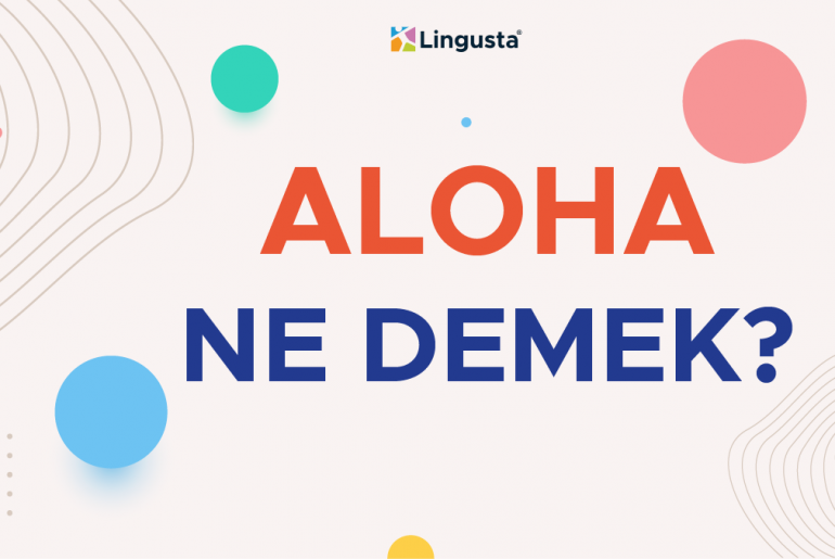 Aloha Ne Demek? Aloha Kelimesi Türkçe Anlamları ve Örnek Kullanımları aloha ne demek
